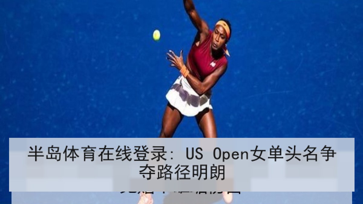 半岛体育在线登录: US Open女单头名争夺路径明朗