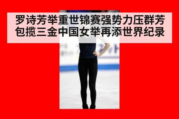 罗诗芳举重世锦赛强势力压群芳包揽三金中国女举再添世界纪录