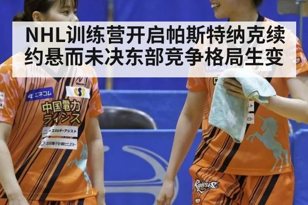 NHL训练营开启帕斯特纳克续约悬而未决东部竞争格局生变